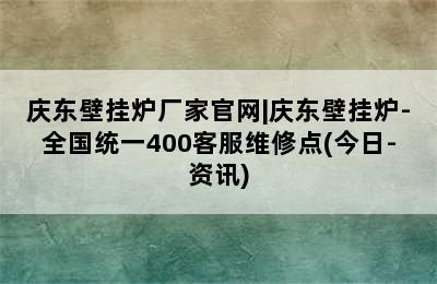 庆东壁挂炉厂家官网|庆东壁挂炉-全国统一400客服维修点(今日-资讯)